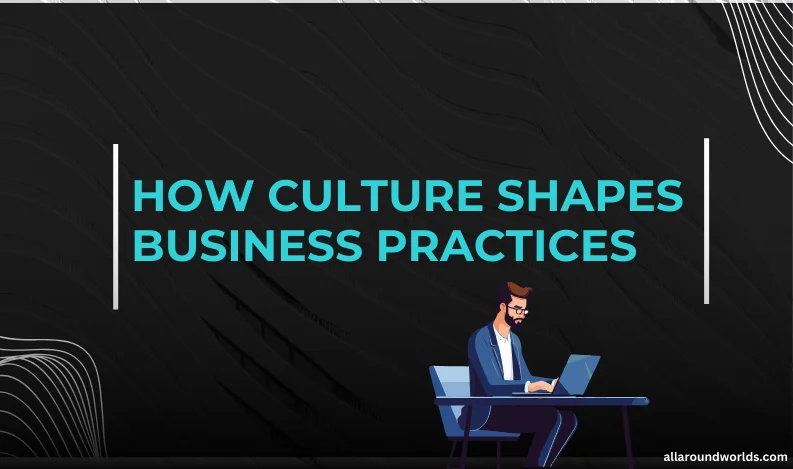 How Culture Shapes Business Practices